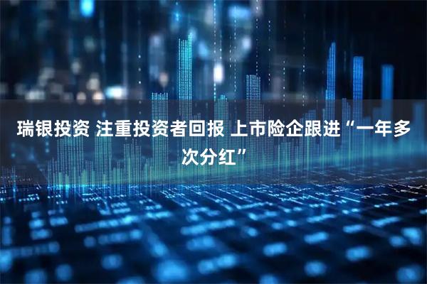 瑞银投资 注重投资者回报 上市险企跟进“一年多次分红”