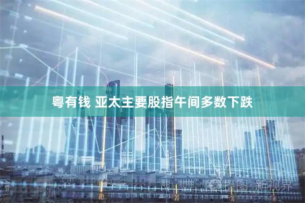 粤有钱 亚太主要股指午间多数下跌