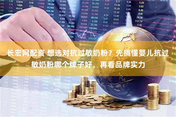 长宏网配资 想选对抗过敏奶粉？先搞懂婴儿抗过敏奶粉哪个牌子好，再看品牌实力