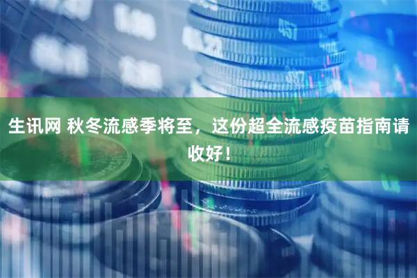 生讯网 秋冬流感季将至，这份超全流感疫苗指南请收好！