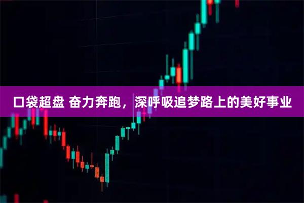 口袋超盘 奋力奔跑，深呼吸追梦路上的美好事业