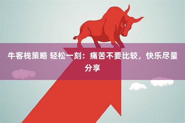 牛客栈策略 轻松一刻：痛苦不要比较，快乐尽量分享