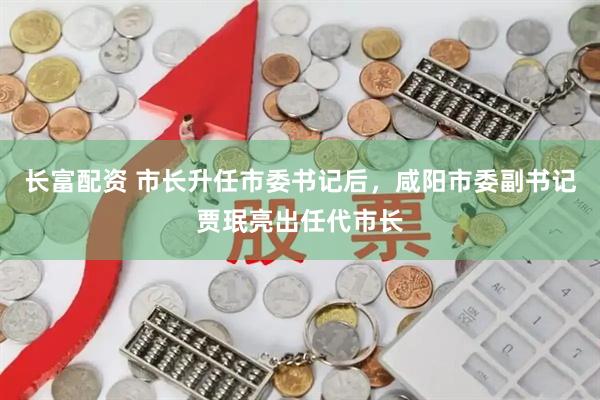 长富配资 市长升任市委书记后，咸阳市委副书记贾珉亮出任代市长