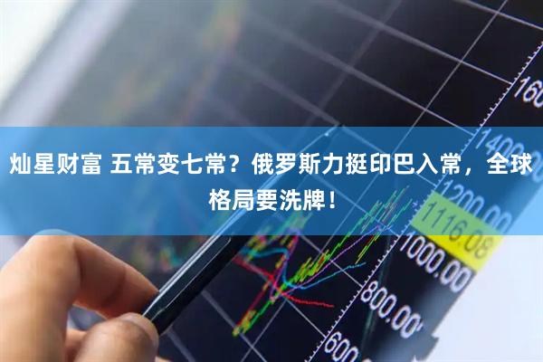 灿星财富 五常变七常？俄罗斯力挺印巴入常，全球格局要洗牌！