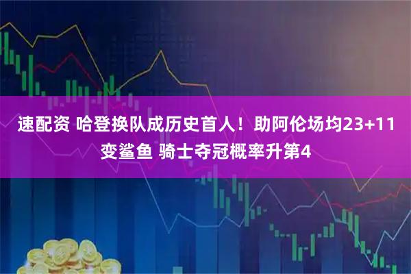 速配资 哈登换队成历史首人！助阿伦场均23+11变鲨鱼 骑士夺冠概率升第4