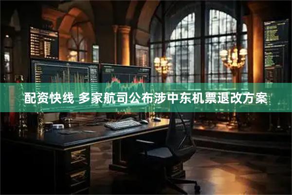 配资快线 多家航司公布涉中东机票退改方案