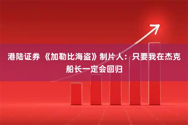 港陆证券 《加勒比海盗》制片人：只要我在杰克船长一定会回归