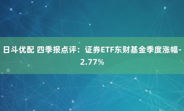 日斗优配 四季报点评：证券ETF东财基金季度涨幅-2.77%